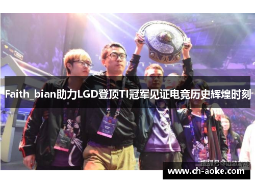Faith_bian助力LGD登顶TI冠军见证电竞历史辉煌时刻