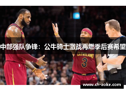 中部强队争锋：公牛骑士激战再燃季后赛希望