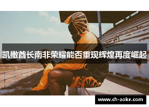 凯撒酋长南非荣耀能否重现辉煌再度崛起