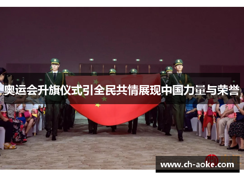 奥运会升旗仪式引全民共情展现中国力量与荣誉